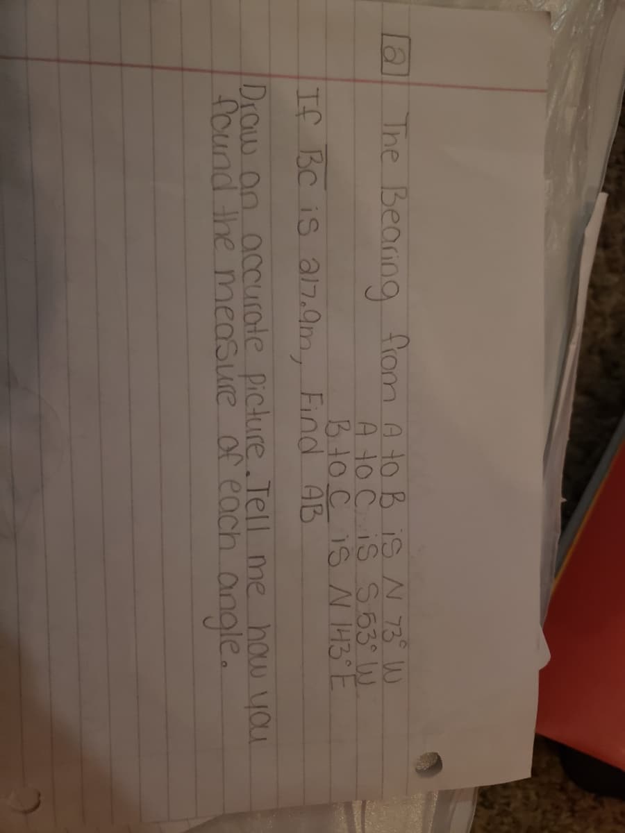 The Bearing
from A to B is N 73° W
A to Ċ is S 63° W
BHoC IS N H3° E
[a]
If BC iS a17.9m, Find AB
Draw an accurate picture.Jell me how you
found the measure of each angle.
