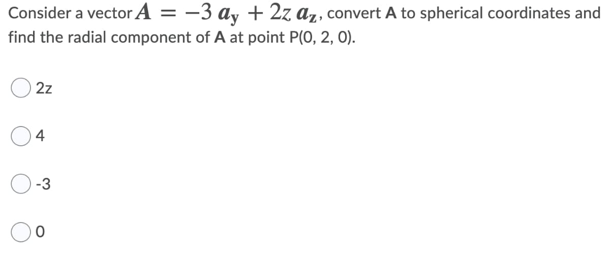 Consider a vector A
-3 a, + 2z az, convert A to spherical coordinates and
find the radial component of A at point P(0, 2, 0).
O 2z
