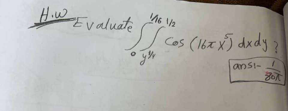 How
Evaluate
1/16 1/2
SS
Cos (16xx) dxdy
ansi-
yo
?
бол