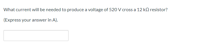 What current will be needed to produce a voltage of 520 V cross a 12 kQ resistor?
(Express your answer in A).
