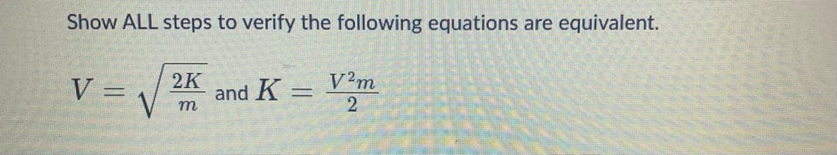 Show ALL steps to verify the following equations are equivalent.
V =
2K
m
and K - V²m
=
2