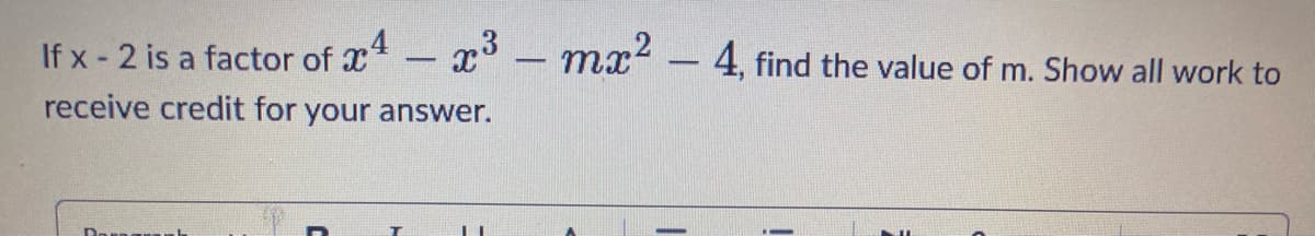 If x-2 is a factor of x4 – x³
-
receive credit for your answer.
-
mx² - 4, find the value of m. Show all work to