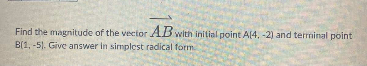 Find the magnitude of the vector AB with initial point A(4,-2) and terminal point
B(1, -5). Give answer in simplest radical form.