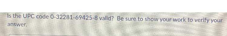 Is the UPC code 0-32281-69425-8 valid? Be sure to show your work to verify your
answer.