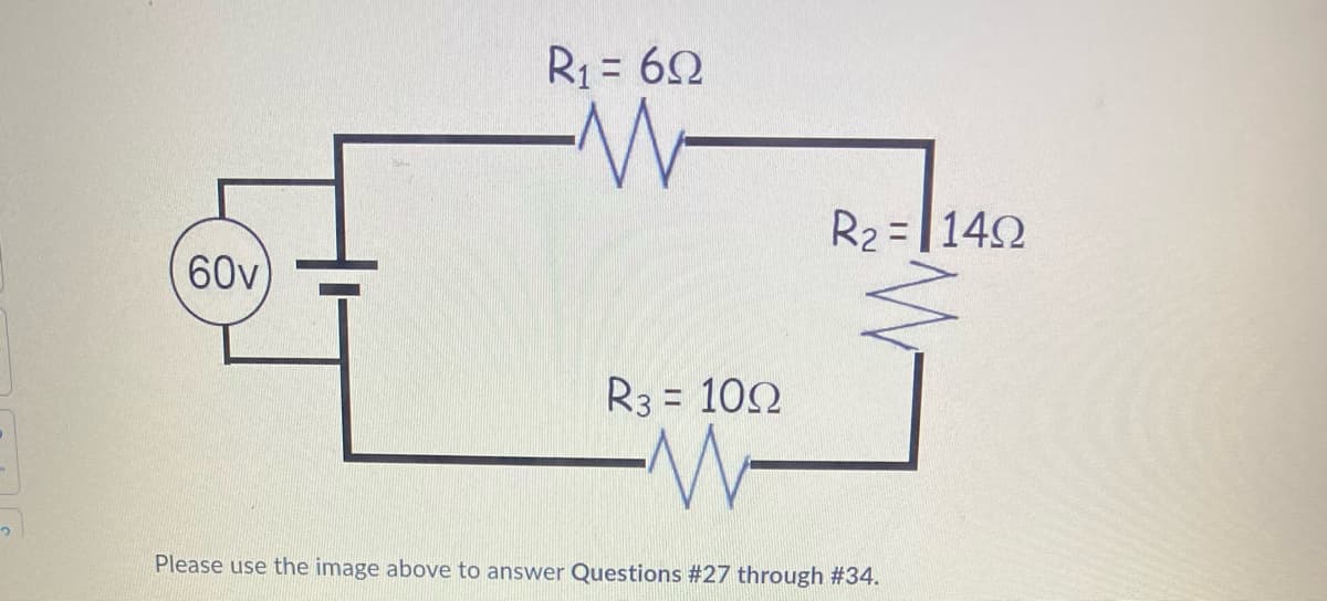 2
60v
R₁ = 62
W-
R3 = 109
W
R₂ = 140
1452
Please use the image above to answer Questions #27 through #34.