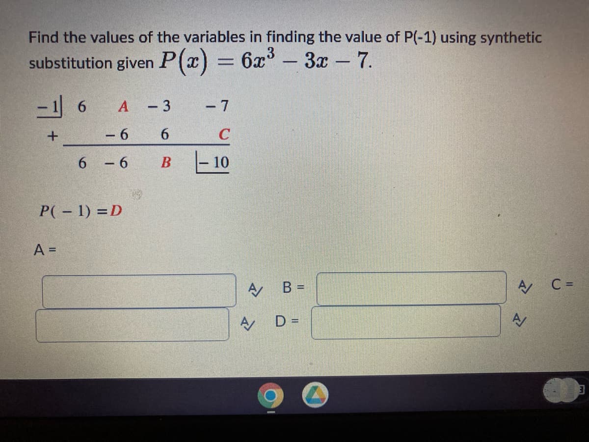 Find the values of the variables in finding the value of P(-1) using synthetic
substitution given P(x) = 6x³ - 3x - 7.
-
-16 A - 3
+
6
6
6 -6 B
P(-1) =D
A =
- 7
10
A
B =
A D =
A
A/
C =
3