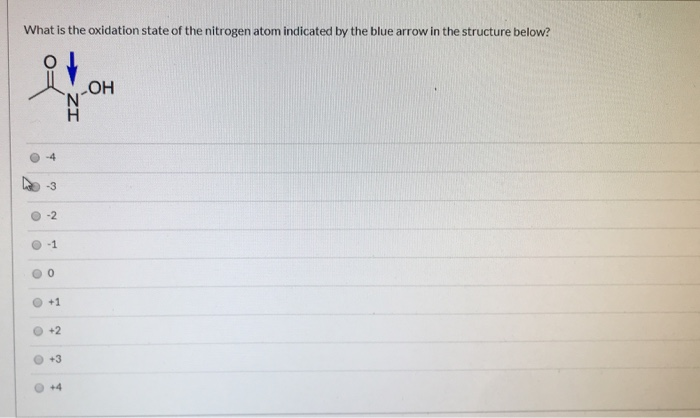 What is the oxidation state of the nitrogen atom indicated by the blue arrow in the structure below?
O
O
-4
-3
-2
-1
0
+1
+2
+3
+4
ZI
H
-OH