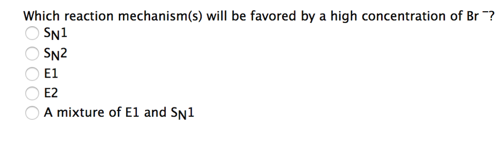 Which reaction mechanism(s) will be favored by a high concentration of Br ¯?
SN1
SN2
E1
E2
A mixture of E1 and SN1