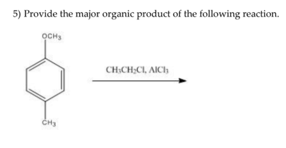 5) Provide the major organic product of the following reaction.
OCH 3
CH3
CH3CH₂CI, AICI