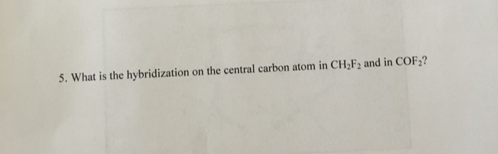 5. What is the hybridization
on the central carbon atom in CH₂F₂ and in COF2?