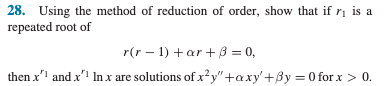 28. Using the method of reduction of order, show that if 7₁ is a
repeated root of
r(r-1) +ar+ 3 = 0,
then x¹ and x¹ In x are solutions of x²y"+axy+3y=0 for x > 0.