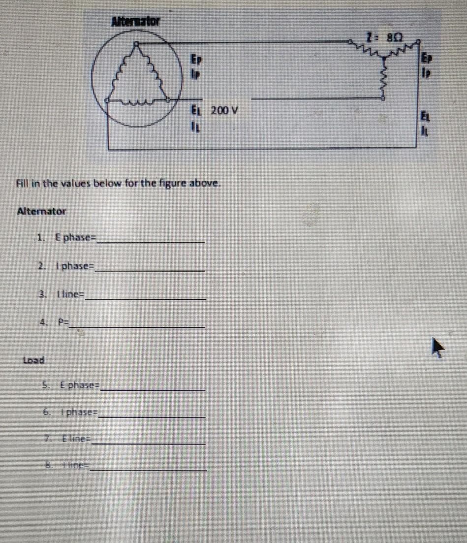 Alternator
1 80
EL 200 V
Fill in the values below for the figure above.
Altemator
1. E phase=,
2. I phase=,
3. Iline=
4. P=
Load
5. Ephase=
7. Eline=
Tline%=
