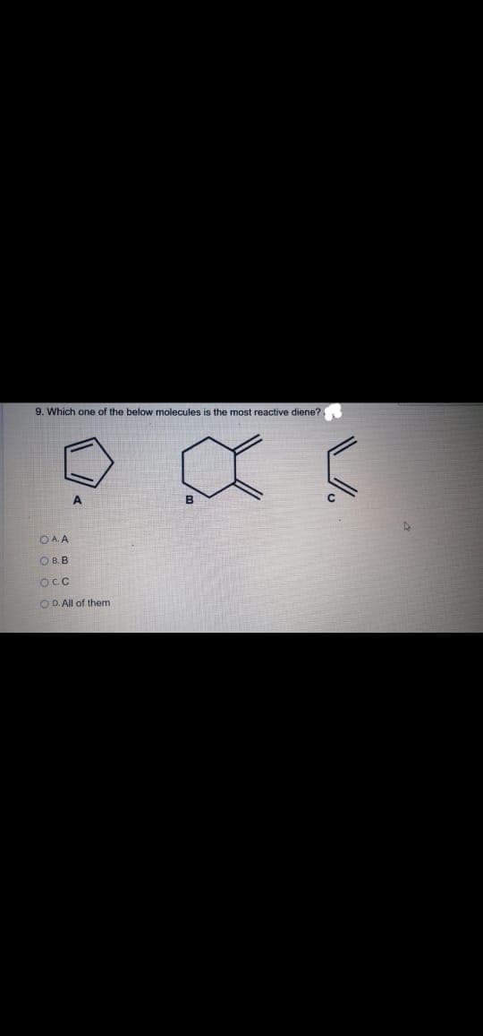 9. Which one of the below molecules is the most reactive diene?
A
O A. A
O B. B
OCC
O D. All of them
