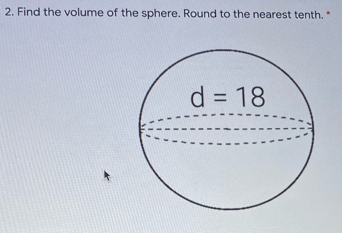 2. Find the volume of the sphere. Round to the nearest tenth.
d 3D 18
