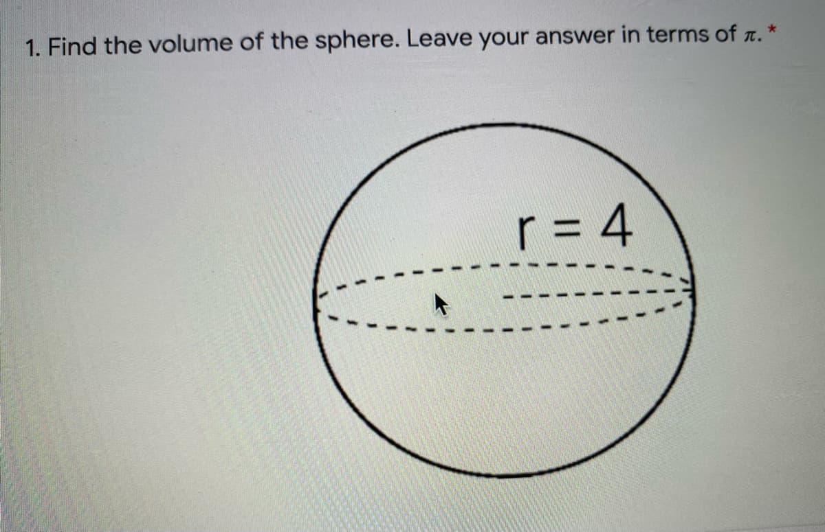 1. Find the volume of the sphere. Leave your answer in terms of r.
r = 4
