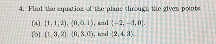 4. Find the equation of the plane through the given points.
(a) (1,1,2), (0, 0, 1), and (-2, -3,0).
(b) (1,3,2), (0, 3,0), and (2, 4, 3).