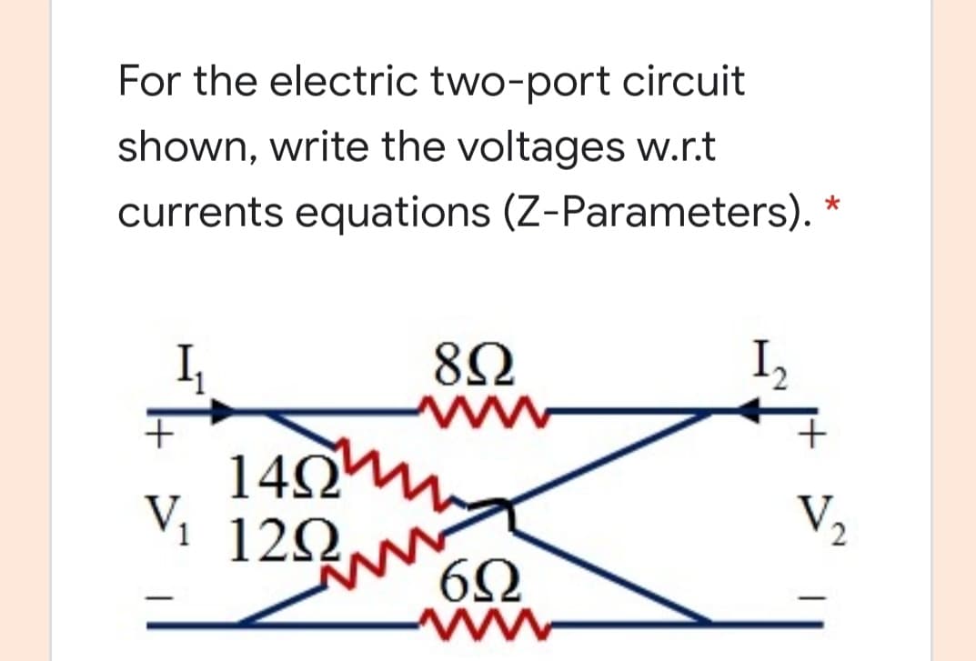 For the electric two-port circuit
shown, write the voltages w.r.t
currents equations (Z-Parameters).
I,
ww
140m
Vị
120
V2
ww
