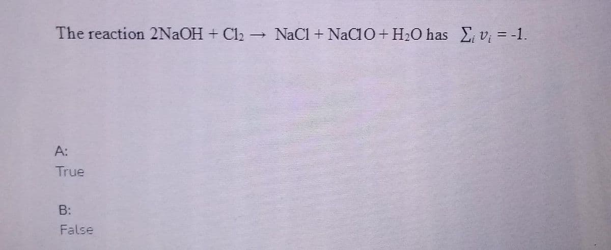 The reaction 2N2OH + Cl2 → NaCl + NaClO+H2O has E, v; = -1.
A:
True
B:
False
