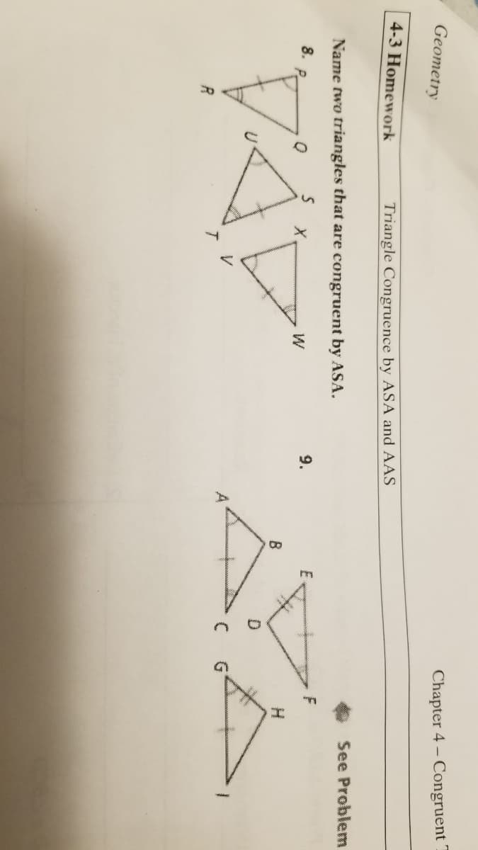 Geometry
Chapter 4 – Congruent
4-3 Homework
Triangle Congruence by ASA and AAS
See Problem
Name two triangles that are congruent by ASA.
8.
P.
9.
F
W
B
