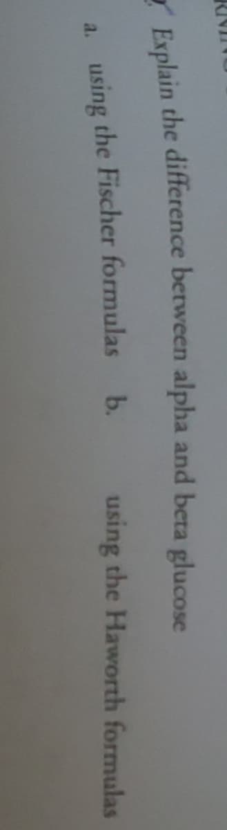 Explain the difference between alpha and beta glucose
a. using the Fischer formulas
b.
using the Haworth formulas
