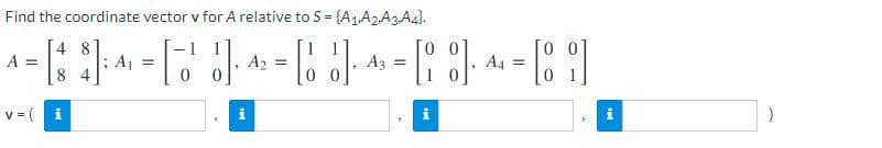 Find the coordinate vector v for A relative to S = {A1A2A3A4).
4 8
A =
Aj =
A, =
A3
A4 =
8 4
v = (
