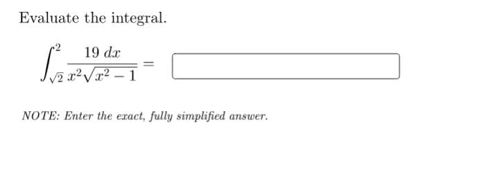 Evaluate the integral.
19 dx
V2 x²Vx² – 1
NOTE: Enter the exact, fully simplified answer.
