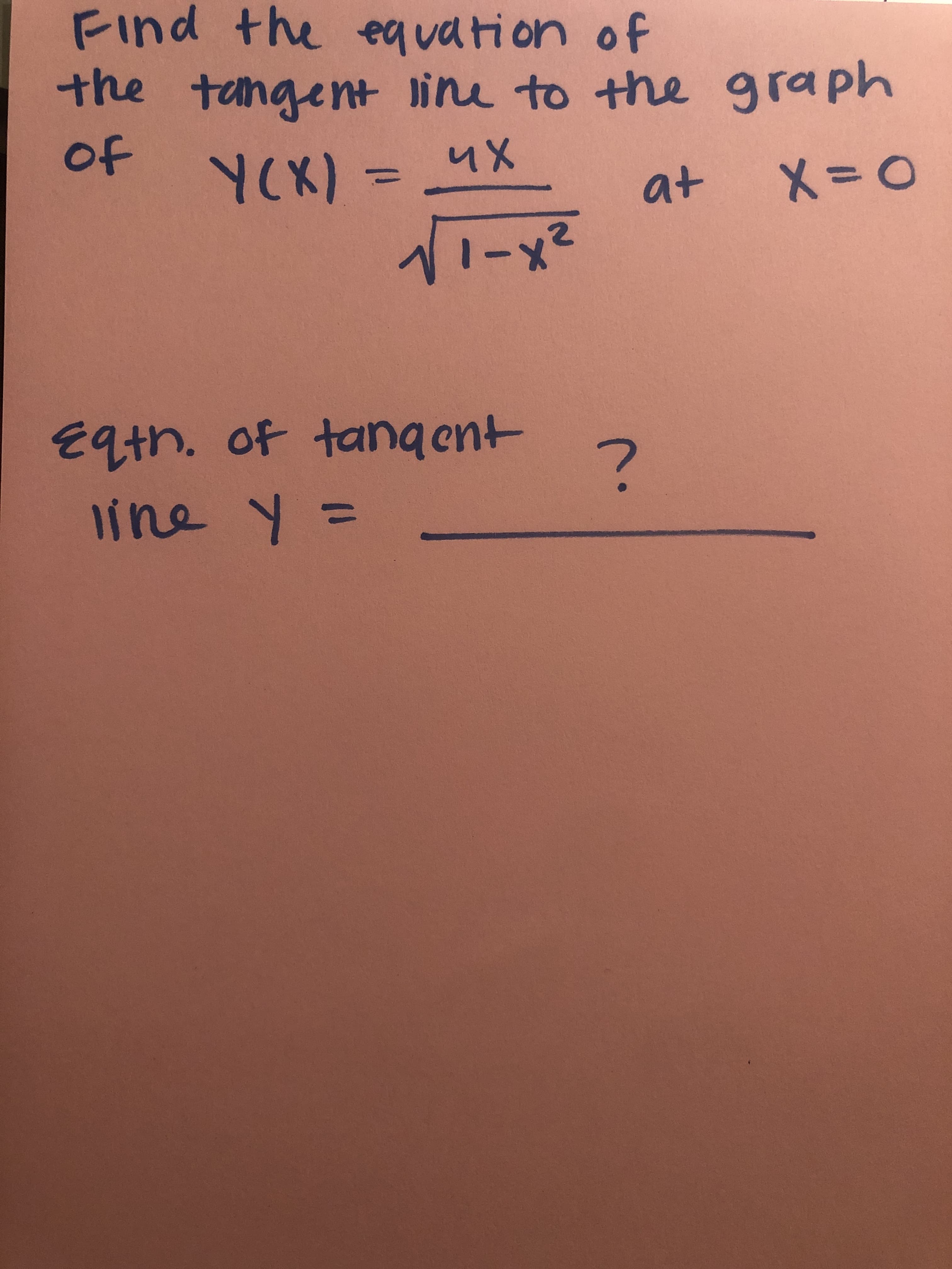 **Finding the Tangent Line to a Curve**

**Problem Statement:**

Find the equation of the tangent line to the graph of 

\[ Y(x) = \frac{4x}{\sqrt{1-x^2}} \]

at \( x = 0 \).

**Solution:**
The goal is to determine the equation of the tangent line at the specified point. 

**Equation of Tangent Line:**

\[ y = \underline{\hspace{4cm}} \] (This space is typically for the calculated equation of the tangent line after solving the problem).

To find this equation:
1. Determine \( Y(x) \) and the derivative \( Y'(x) \).
2. Evaluate \( Y'(x) \) at \( x = 0 \) to find the slope of the tangent line.
3. Use the point-slope form of the line equation to determine the final equation of the tangent.

The equation remains incomplete and is to be filled in after calculations.