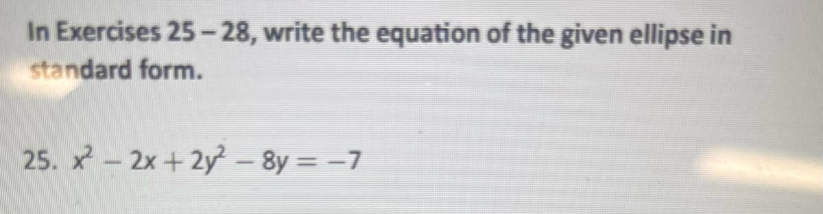 In Exercises 25-28, write the equation of the given ellipse in
standard form.
25. x²-2x+2y²-8y = -7