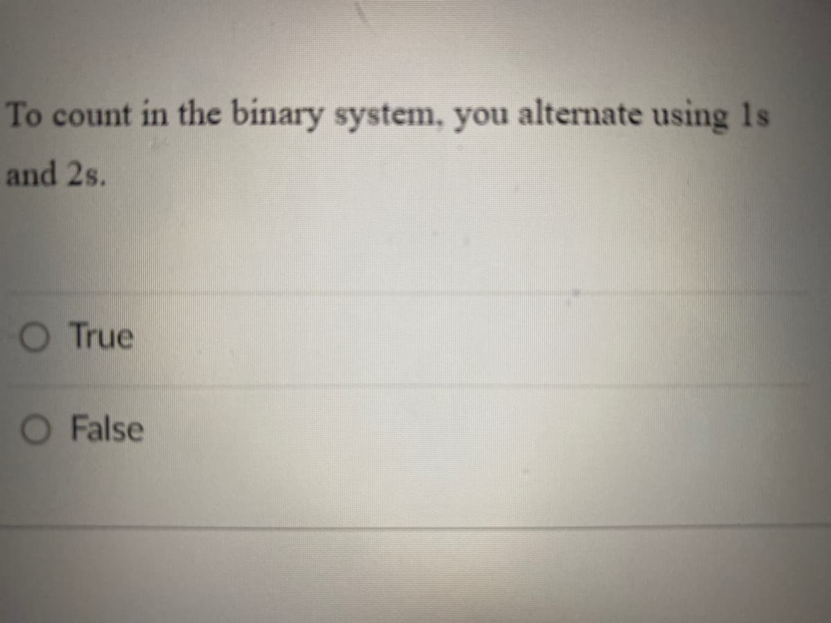 To count in the binary system, you alternate using 1s
and 2s.
O True
O False