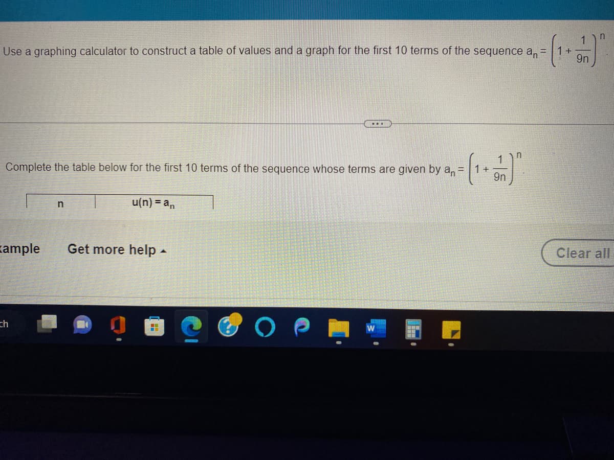 Use a graphing calculator to construct a table of values and a graph for the first 10 terms of the sequence an =
1 +
Complete the table below for the first 10 terms of the sequence whose terms are given by an = 1 +
9n
n
ch
u(n) = an
kample Get more help -
...
H
1
9n
Clear all