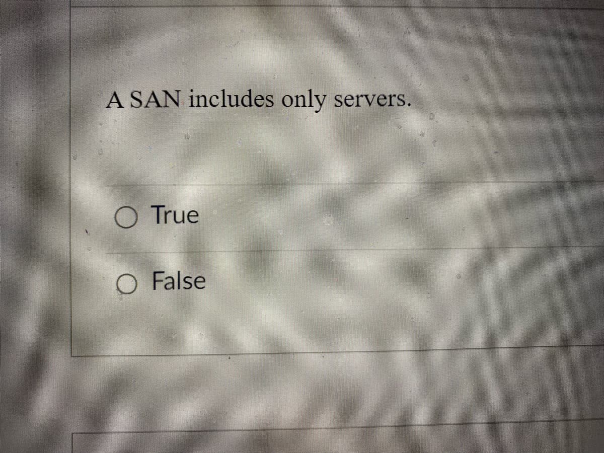 A SAN includes only servers.
O True
O False