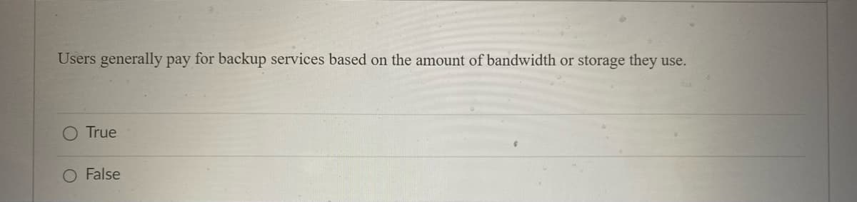 Users generally pay for backup services based on the amount of bandwidth or storage they use.
O True
False