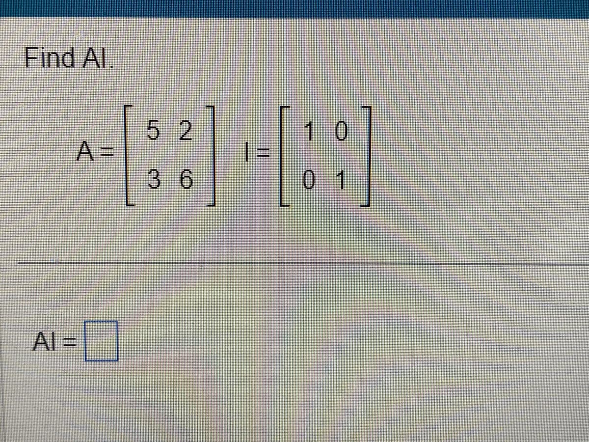 Find Al.
A=
AL=
5 2
3 6
|=