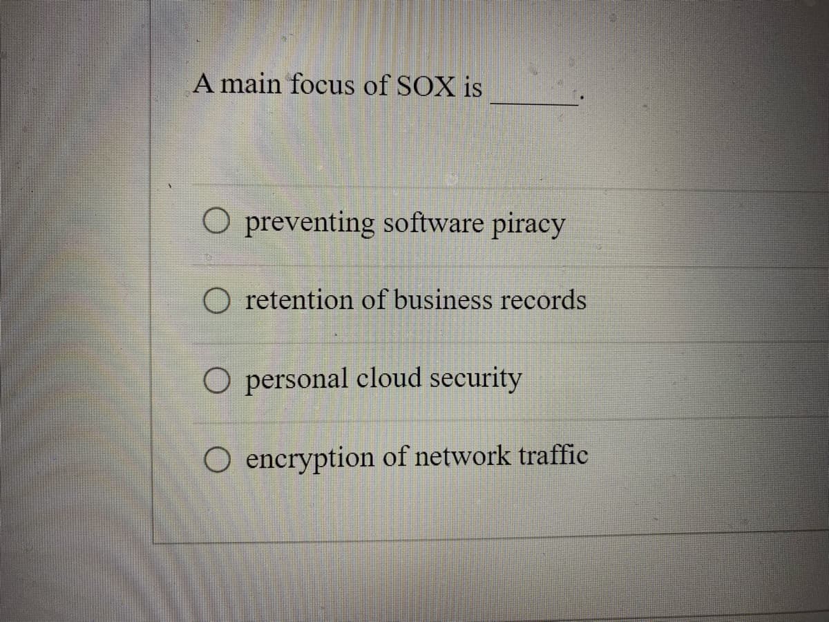 A main focus of SOX is
O preventing software piracy
O retention of business records
O personal cloud security
O encryption of network traffic