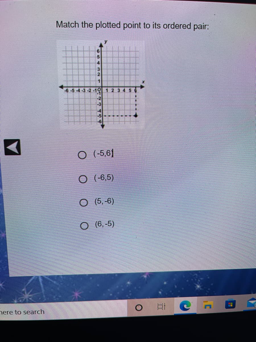 Match the plotted point to its ordered pair:
2.
-6-5-4-3-2 -19 1 2 3 4 5 6
-2
-3
-6
O (-5,6|
O (-6,5)
O (5, -6)
O (6,-5)
nere to search
