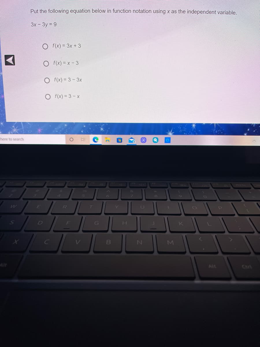 Put the following equation below in function notation using x as the independent variable.
3x - 3y = 9
f(x) = 3x + 3
O f(x) = x – 3
O f(x) = 3 – 3x
O f(x) = 3- x
here to search
E
F
K
Alt
Cut
