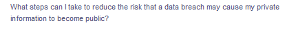 What steps can I take to reduce the risk that a data breach may cause my private
information to become public?