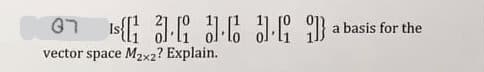 07
a basis for the
vector space M2x2? Explain.
