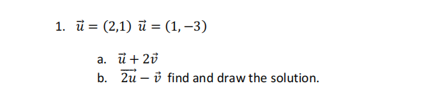 1. ū = (2,1) ủ = (1, –3)
%3D
a. ủ + 23
b. 2u – ở find and draw the solution.
