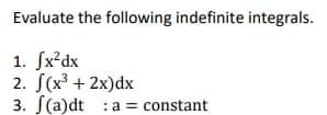 Evaluate the following indefinite integrals.
1. Jx²dx
2. S(x³ + 2x)dx
3. S(a)dt :a = constant
