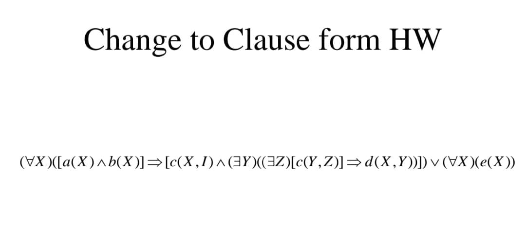 Change to Clause form HW
((x)ª)(XA) ^ ([((X'X)P=[(Z'Ã)³](ZĒ))(x) ✓ (1′x)³]←[(x)qv(x)])(XA)