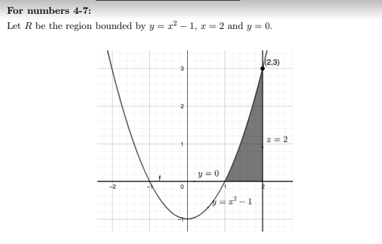 For numbers 4-7:
Let R be the region bounded by y = x² – 1, x = 2 and y = 0.
2.3)
3
2
* = 2
y = 0
-2
2² – 1
