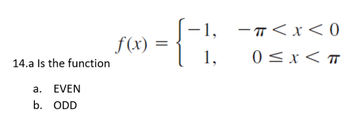 14.a Is the function
a. EVEN
b. ODD
f(x)
-1,
1,
-π< x < 0
0≤x<T