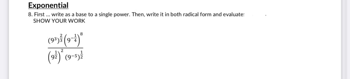 Exponential
8. First .. write as a base to a single power. Then, write it in both radical form and evaluate:
SHOW YOUR WORK
8
