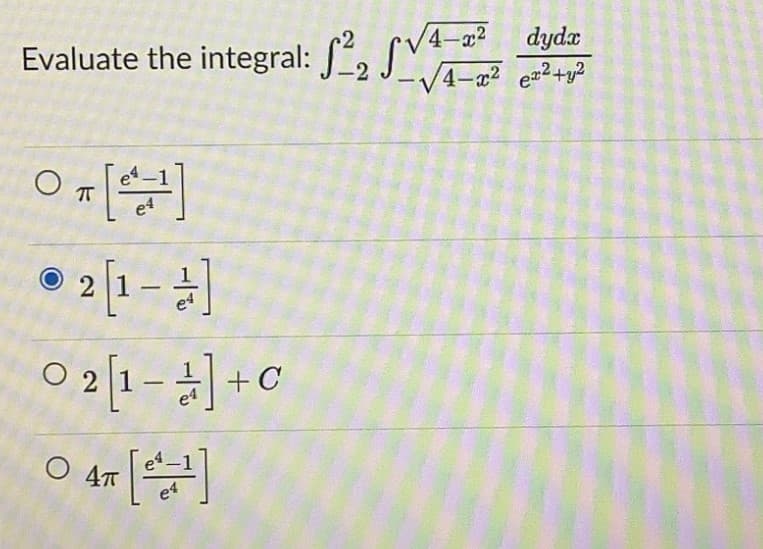 Evaluate the integral: 2₂4-2²
On[¹]
2[1-4]
02
0 4T [¹¹]
O
4π
4-x² dydx
-2 J-√4x² ex²+y²
[1-4]+0