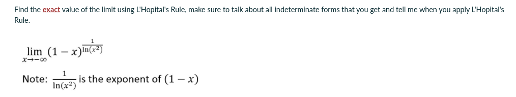 Find the exact value of the limit using L'Hopital's Rule, make sure to talk about all indeterminate forms that you get and tell me when you apply L'Hopital's
Rule.
lim (1 – x)m2)
- x)In(3
Note:
is the exponent of (1 – x)
In(x2)
