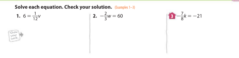 Solve each equation. Check your solution. (Examples 1-3)
1. 6=
12
2.-글w360
Show
your
work.
3-k= -21
