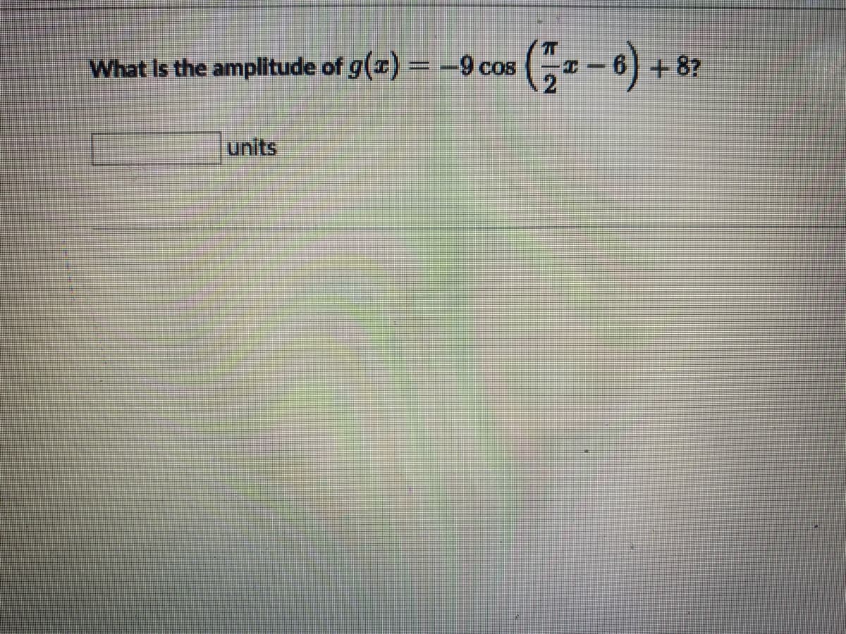 What Is the amplitude of g(z) =-9 cos
+8?
units
