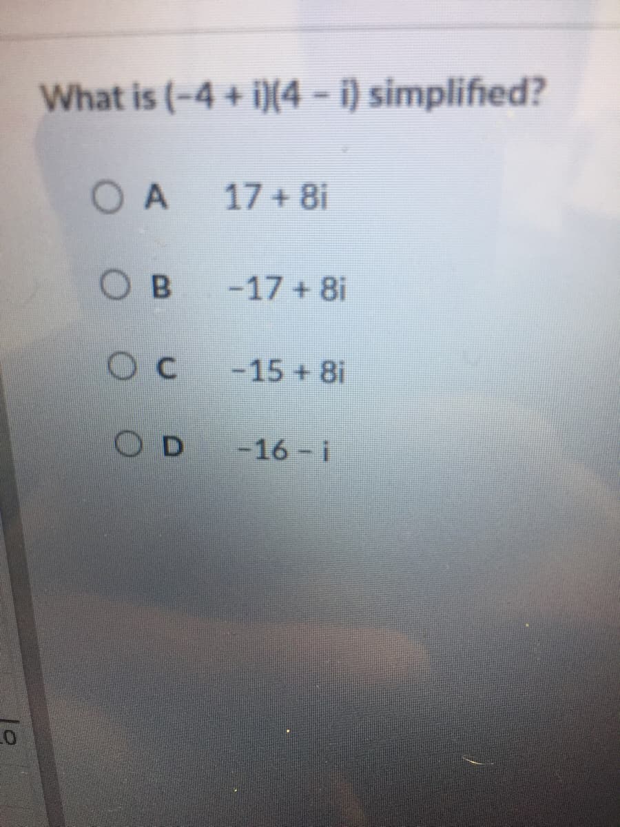 What is (-4 + i)(4 - i) simplified?
O A
17 + 8i
O B
-17 + 8i
-15 + 8i
OD -16-i
