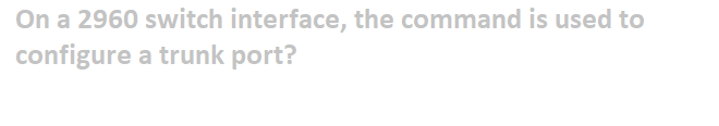 On a 2960 switch interface, the command is used to
configure a trunk port?
